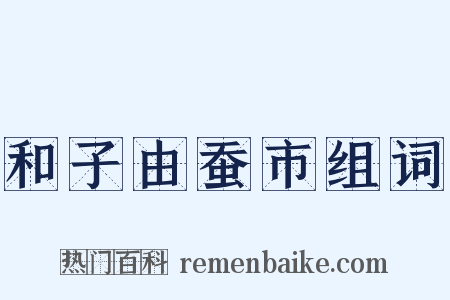 和子由蚕市组词是什么意思的图片